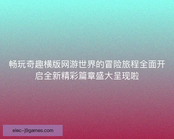 畅玩奇趣横版网游世界的冒险旅程全面开启全新精彩篇章盛大呈现啦