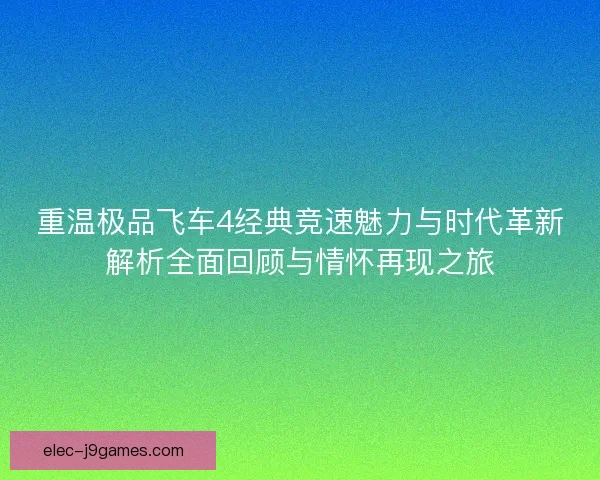重温极品飞车4经典竞速魅力与时代革新解析全面回顾与情怀再现之旅 重温极品飞车4经典竞速魅力与时代革新解析全面回顾与情怀再现之旅